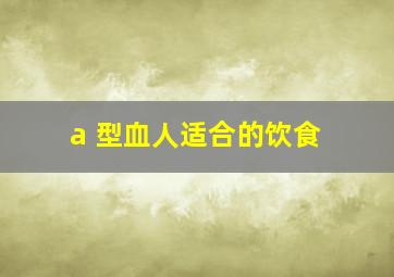 a 型血人适合的饮食